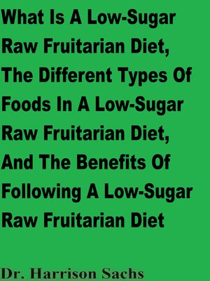 cover image of What Is a Low-Sugar Raw Fruitarian Diet, the Different Types of Foods In a Low-Sugar Raw Fruitarian Diet, and the Benefits of Following a Low-Sugar Raw Fruitarian Diet